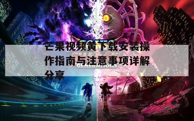 芒果视频黄下载安装操作指南与注意事项详解分享