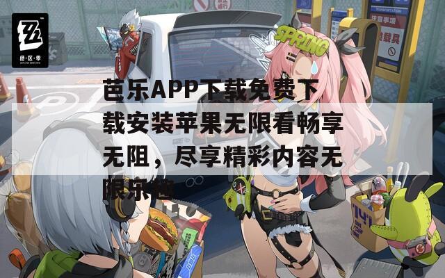 芭乐APP下载免费下载安装苹果无限看畅享无阻，尽享精彩内容无限乐趣