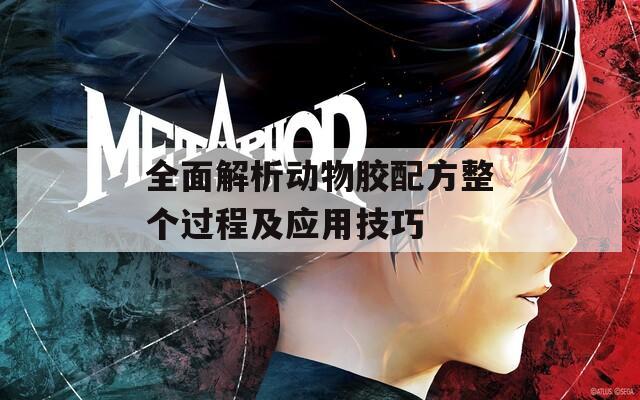全面解析动物胶配方整个过程及应用技巧