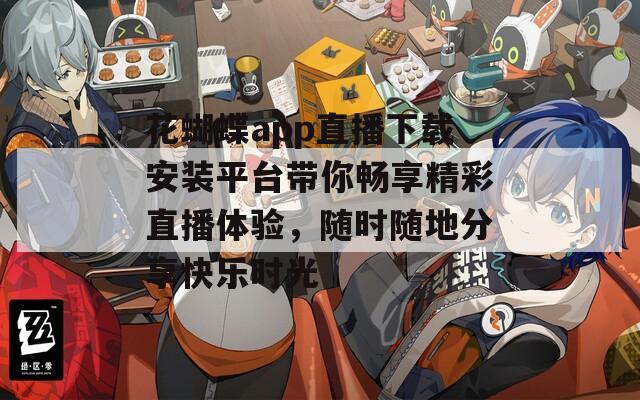 花蝴蝶app直播下载安装平台带你畅享精彩直播体验，随时随地分享快乐时光