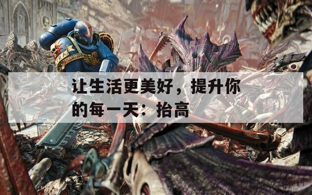 让生活更美好，提升你的每一天：抬高