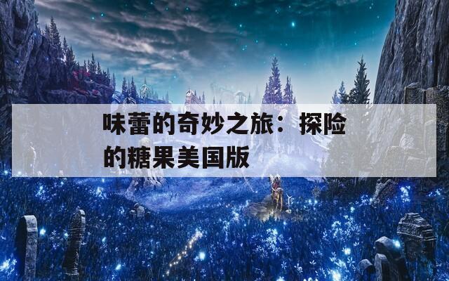 味蕾的奇妙之旅：探险的糖果美国版