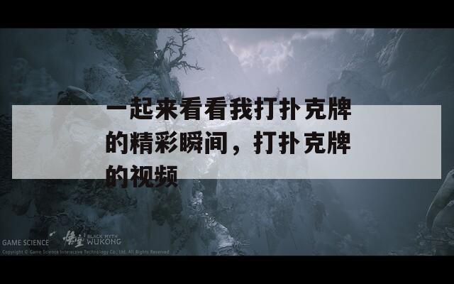一起来看看我打扑克牌的精彩瞬间，打扑克牌的视频