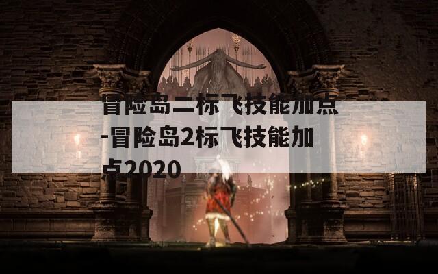 冒险岛二标飞技能加点-冒险岛2标飞技能加点2020