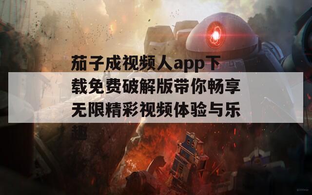茄子成视频人app下载免费破解版带你畅享无限精彩视频体验与乐趣