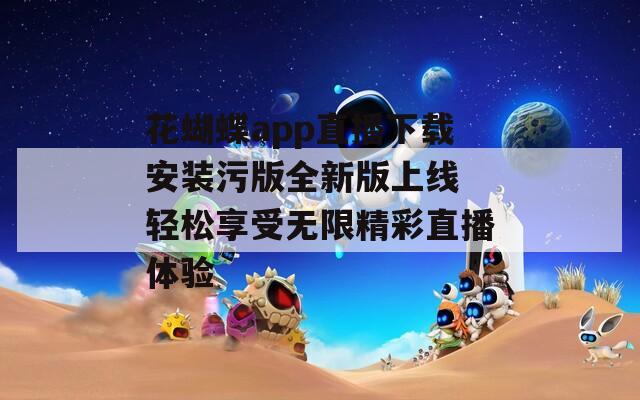 花蝴蝶app直播下载安装污版全新版上线 轻松享受无限精彩直播体验