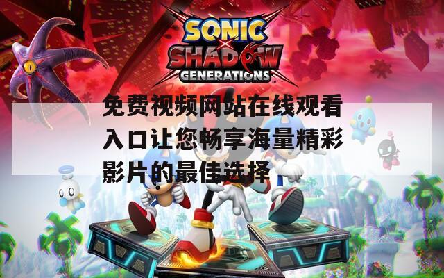 免费视频网站在线观看入口让您畅享海量精彩影片的最佳选择