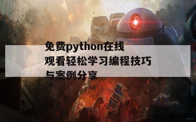 免费python在线观看轻松学习编程技巧与案例分享