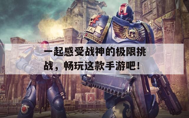 一起感受战神的极限挑战，畅玩这款手游吧！