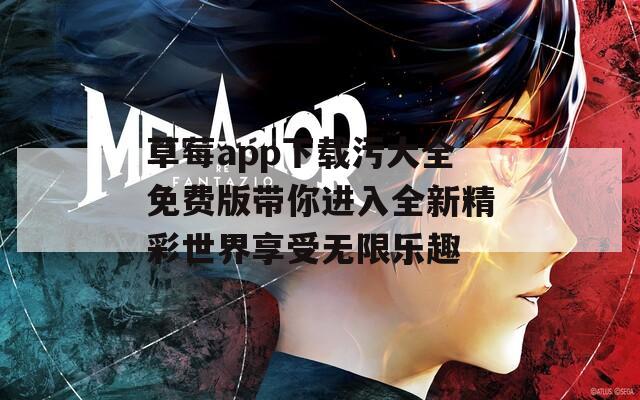 草莓app下载污大全免费版带你进入全新精彩世界享受无限乐趣