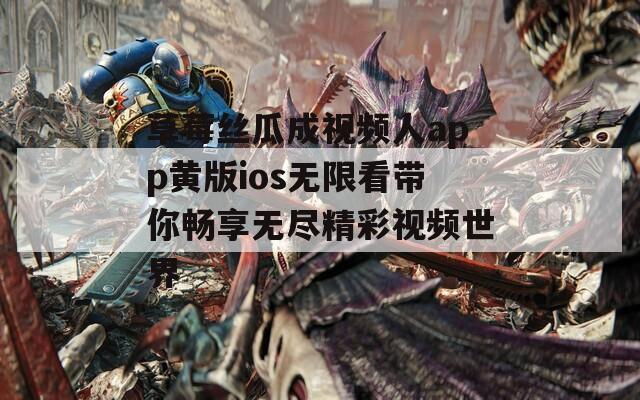 草莓丝瓜成视频人app黄版ios无限看带你畅享无尽精彩视频世界
