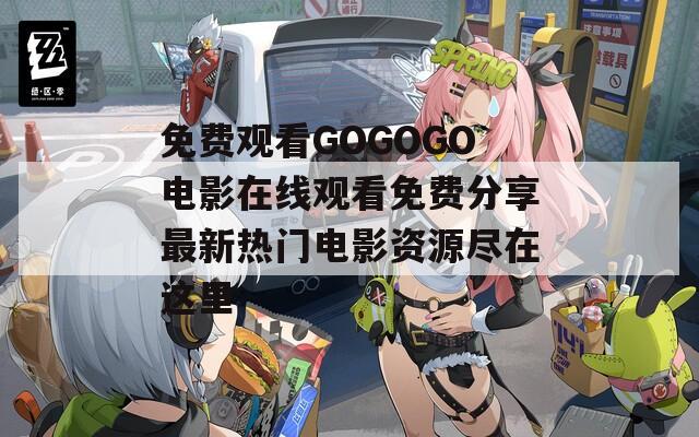 免费观看GOGOGO电影在线观看免费分享最新热门电影资源尽在这里