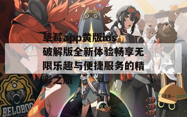 草莓app黄版ios破解版全新体验畅享无限乐趣与便捷服务的精彩之旅