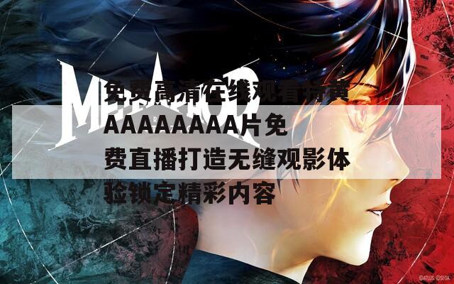 免费高清在线观看特黄AAAAAAAA片免费直播打造无缝观影体验锁定精彩内容