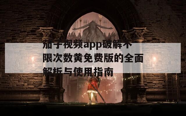 茄子视频app破解不限次数黄免费版的全面解析与使用指南
