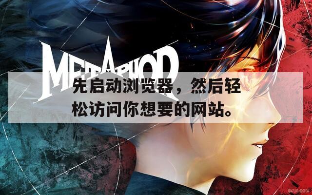先启动浏览器，然后轻松访问你想要的网站。