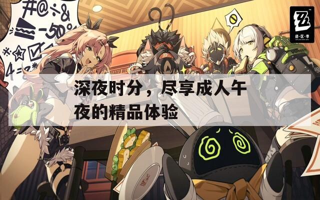 深夜时分，尽享成人午夜的精品体验