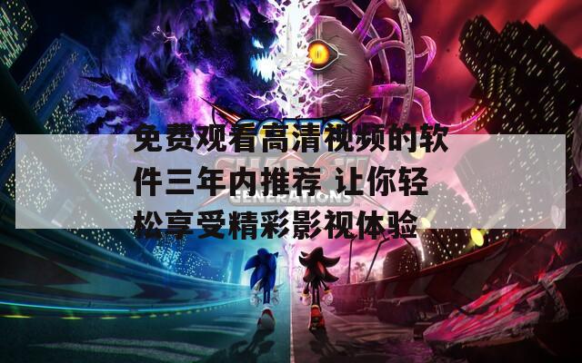 免费观看高清视频的软件三年内推荐 让你轻松享受精彩影视体验