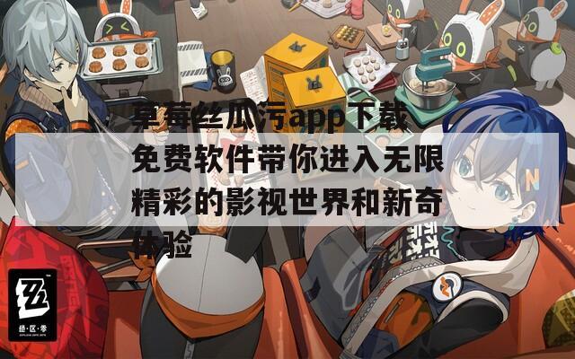 草莓丝瓜污app下载免费软件带你进入无限精彩的影视世界和新奇体验