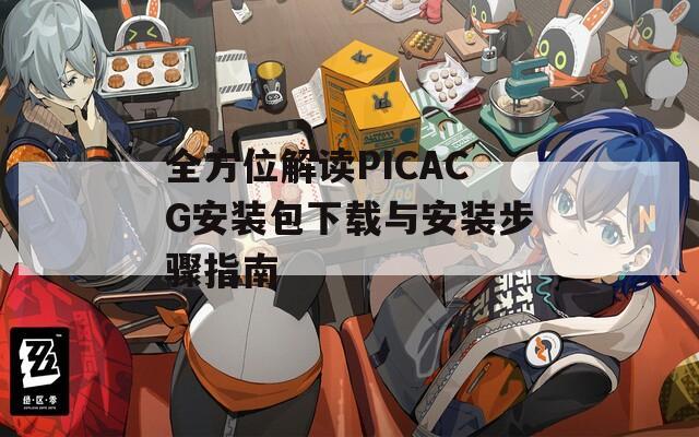 全方位解读PICACG安装包下载与安装步骤指南