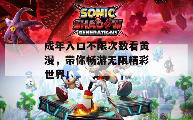成年入口不限次数看黄漫，带你畅游无限精彩世界！