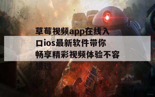 草莓视频app在线入口ios最新软件带你畅享精彩视频体验不容错过