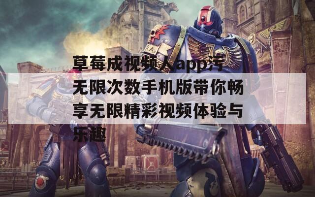 草莓成视频人app污无限次数手机版带你畅享无限精彩视频体验与乐趣