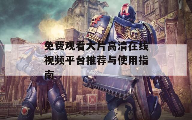 免费观看大片高清在线视频平台推荐与使用指南