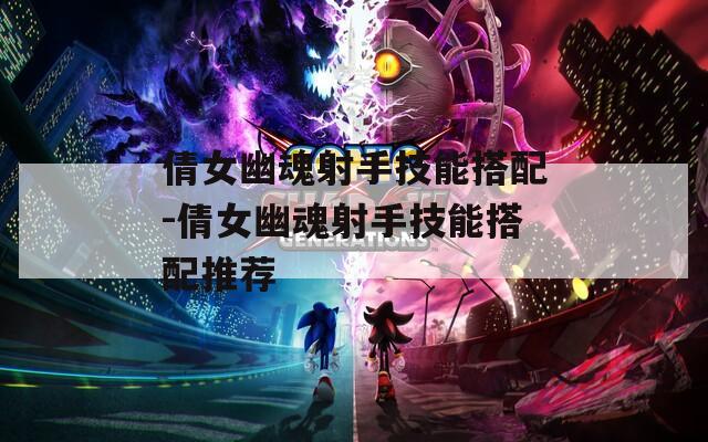 倩女幽魂射手技能搭配-倩女幽魂射手技能搭配推荐