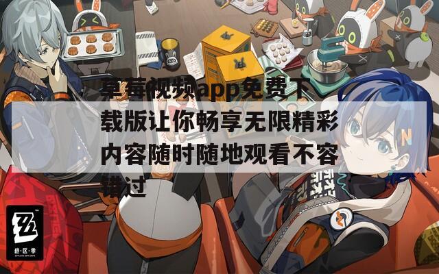 草莓视频app免费下载版让你畅享无限精彩内容随时随地观看不容错过