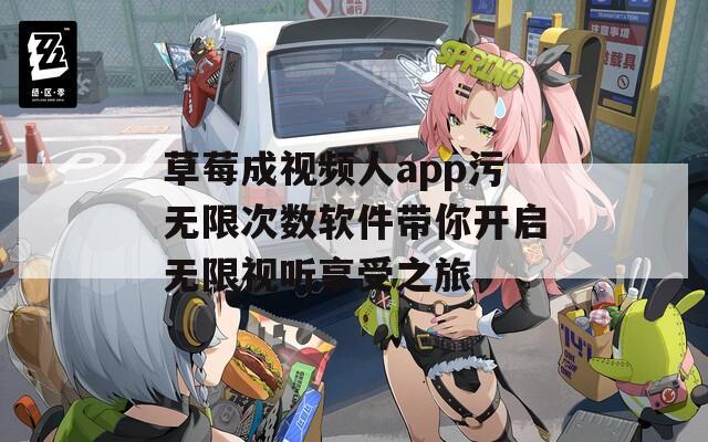 草莓成视频人app污无限次数软件带你开启无限视听享受之旅