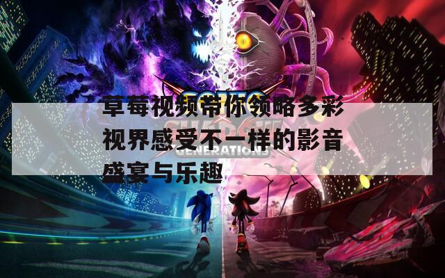 草莓视频带你领略多彩视界感受不一样的影音盛宴与乐趣