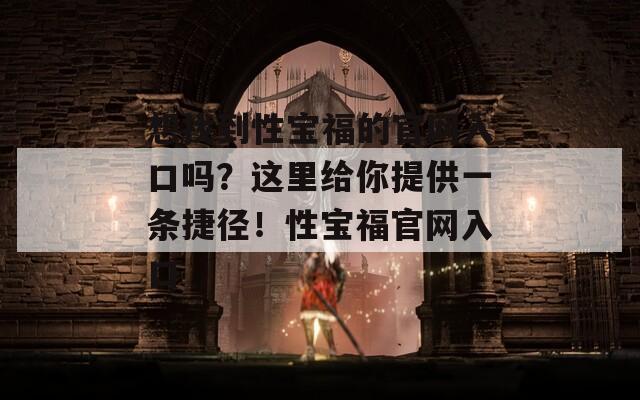 想找到性宝福的官网入口吗？这里给你提供一条捷径！性宝福官网入口