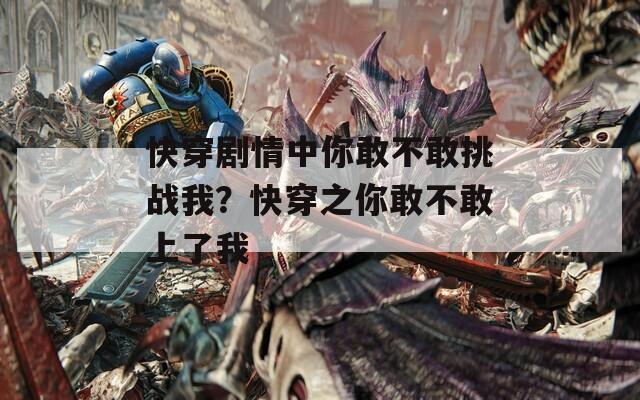 快穿剧情中你敢不敢挑战我？快穿之你敢不敢上了我
