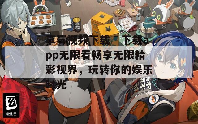 草莓视频下载ˉ下载app无限看畅享无限精彩视界，玩转你的娱乐时光
