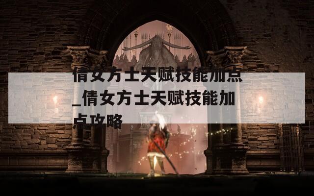 倩女方士天赋技能加点_倩女方士天赋技能加点攻略