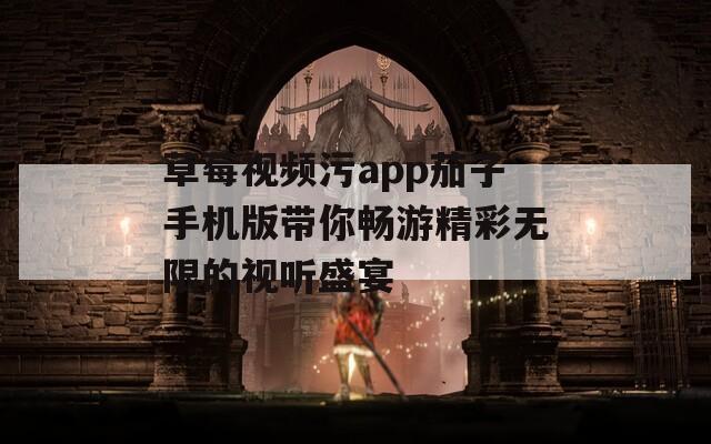 草莓视频污app茄子手机版带你畅游精彩无限的视听盛宴