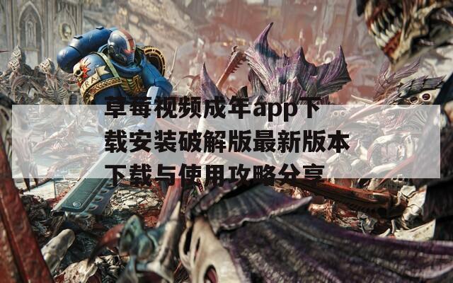 草莓视频成年app下载安装破解版最新版本下载与使用攻略分享