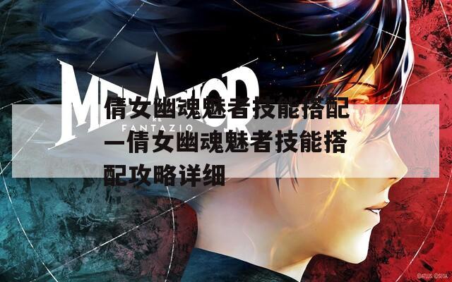 倩女幽魂魅者技能搭配—倩女幽魂魅者技能搭配攻略详细