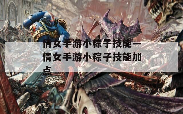 倩女手游小粽子技能—倩女手游小粽子技能加点