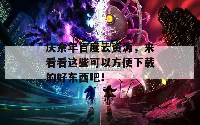 庆余年百度云资源，来看看这些可以方便下载的好东西吧！