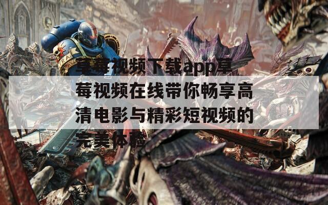 草莓视频下载app草莓视频在线带你畅享高清电影与精彩短视频的完美体验