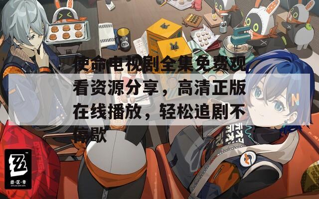 使命电视剧全集免费观看资源分享，高清正版在线播放，轻松追剧不停歇