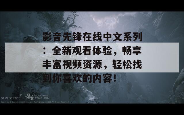 影音先锋在线中文系列：全新观看体验，畅享丰富视频资源，轻松找到你喜欢的内容！