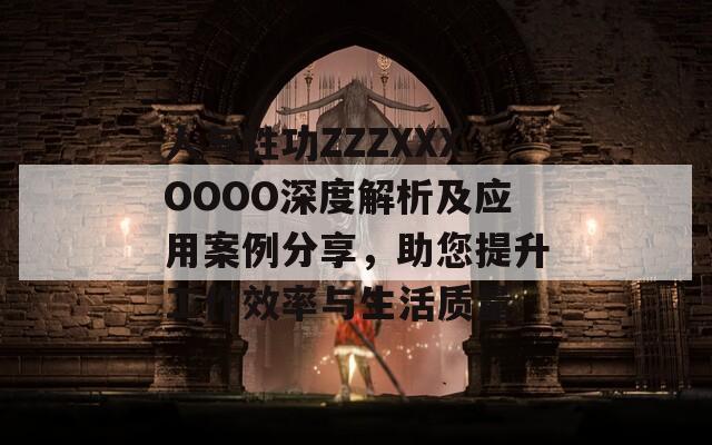 人与牲功ZZZXXXOOOO深度解析及应用案例分享，助您提升工作效率与生活质量