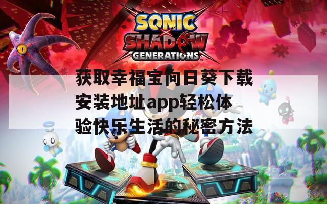 获取幸福宝向日葵下载安装地址app轻松体验快乐生活的秘密方法