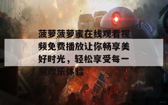 菠萝菠萝蜜在线观看视频免费播放让你畅享美好时光，轻松享受每一刻欢乐体验