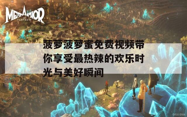 菠萝菠萝蜜免费视频带你享受最热辣的欢乐时光与美好瞬间