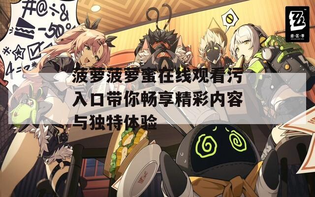 菠萝菠萝蜜在线观看污入口带你畅享精彩内容与独特体验
