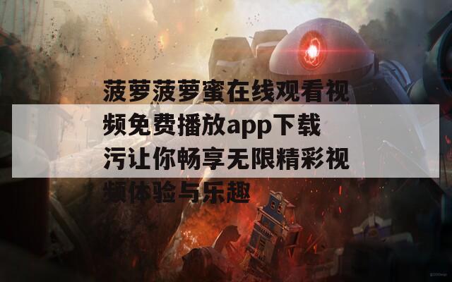 菠萝菠萝蜜在线观看视频免费播放app下载污让你畅享无限精彩视频体验与乐趣